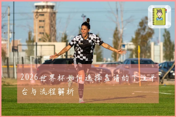 2026世界杯如何选择靠谱的下注平台与流程解析