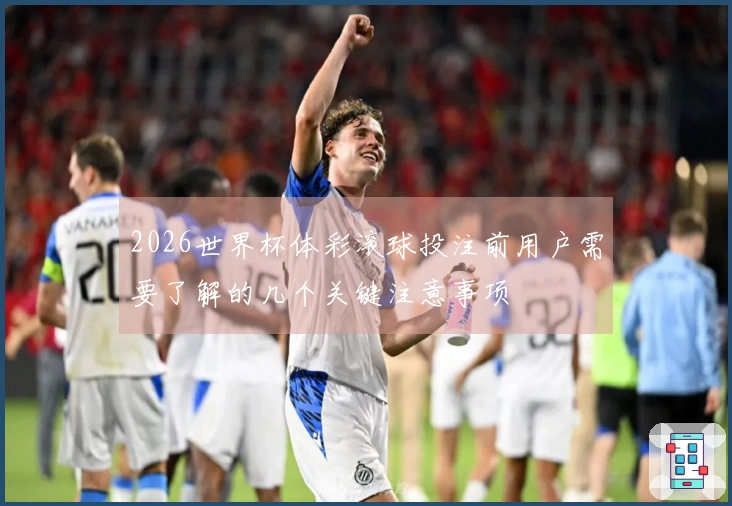 2026世界杯体彩滚球投注前用户需要了解的几个关键注意事项