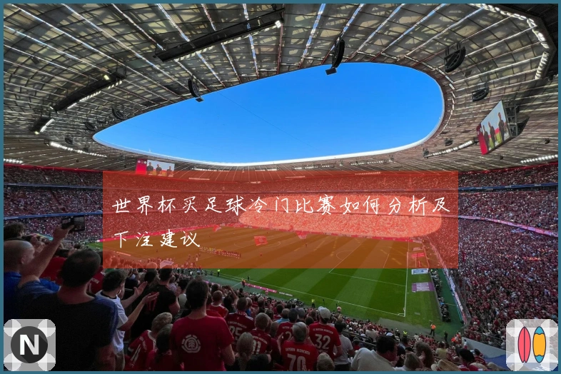世界杯买足球冷门比赛如何分析及下注建议