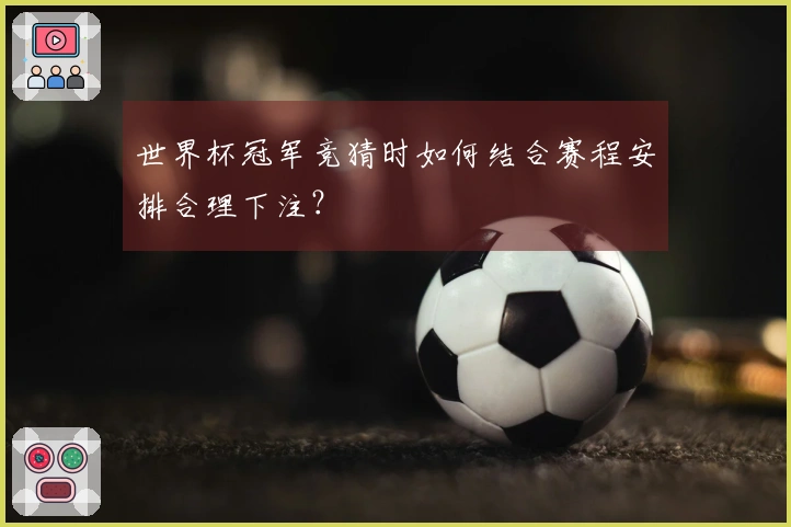 世界杯冠军竞猜时如何结合赛程安排合理下注？