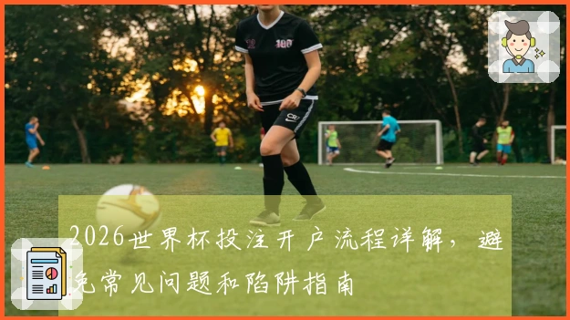 2026世界杯投注开户流程详解，避免常见问题和陷阱指南