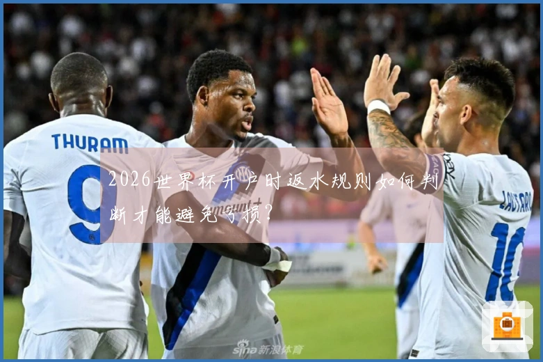2026世界杯开户时返水规则如何判断才能避免亏损？