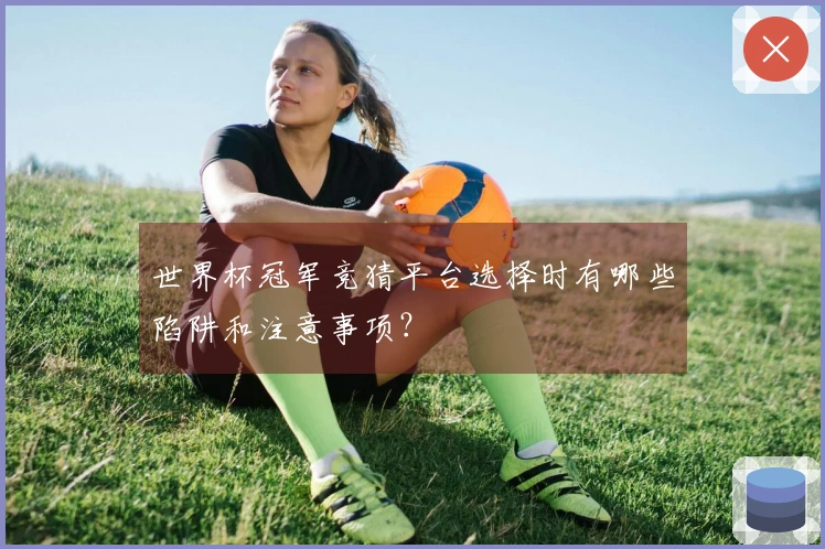 世界杯冠军竞猜平台选择时有哪些陷阱和注意事项？