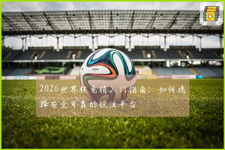 2026世界杯竞猜入门指南：如何选择安全可靠的投注平台
