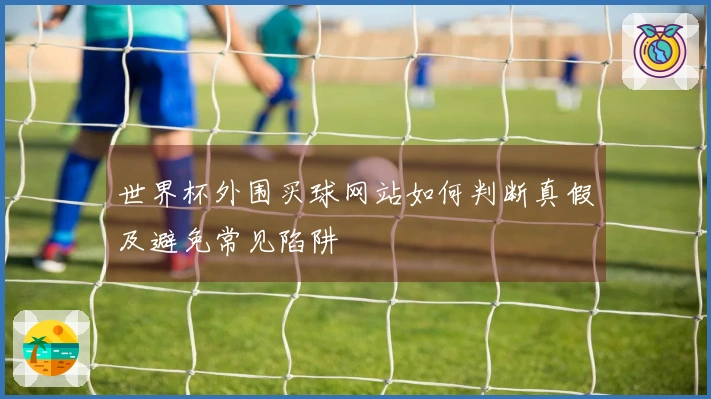 世界杯外围买球网站如何判断真假及避免常见陷阱