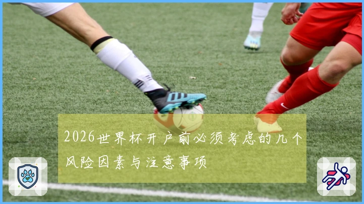 2026世界杯开户前必须考虑的几个风险因素与注意事项