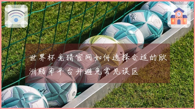 世界杯竞猜官网如何选择合适的欧洲赔率平台并避免常见误区