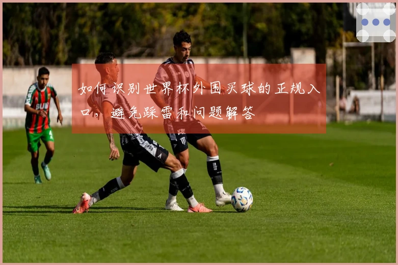 如何识别世界杯外围买球的正规入口，避免踩雷和问题解答