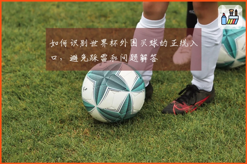 如何识别世界杯外围买球的正规入口，避免踩雷和问题解答
