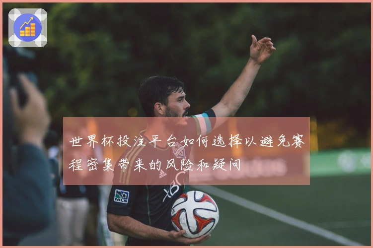 世界杯投注平台如何选择以避免赛程密集带来的风险和疑问