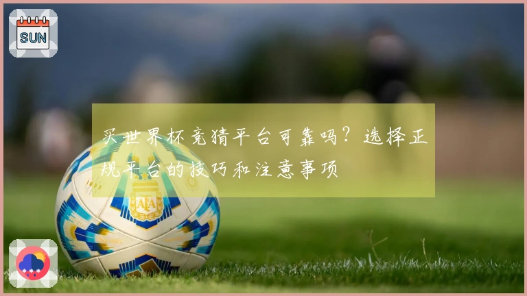 买世界杯竞猜平台可靠吗？选择正规平台的技巧和注意事项