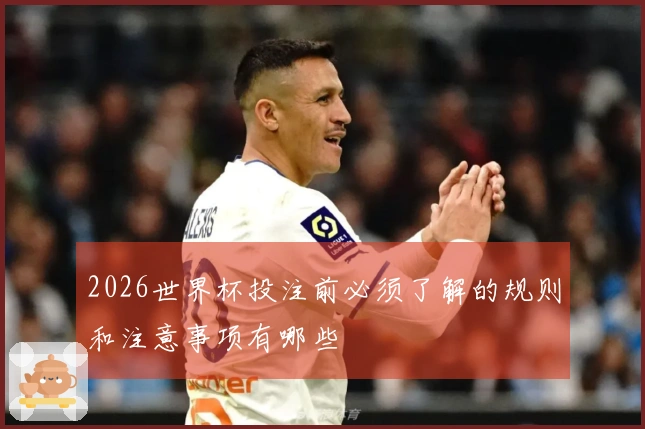 2026世界杯投注前必须了解的规则和注意事项有哪些