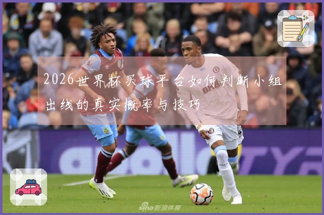 2026世界杯买球平台如何判断小组出线的真实概率与技巧