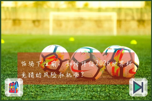 临场下注前，如何评估2026世界杯竞猜的风险和机会？