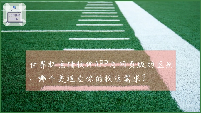 世界杯竞猜软件APP与网页版的区别，哪个更适合你的投注需求？