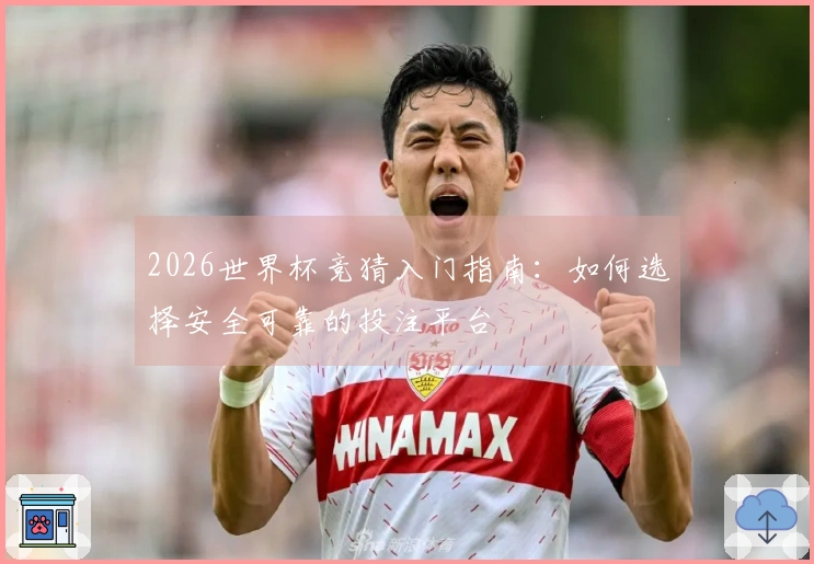 2026世界杯竞猜入门指南：如何选择安全可靠的投注平台