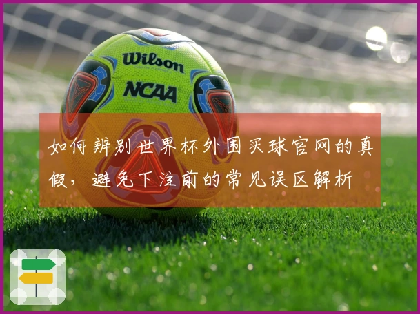 如何辨别世界杯外围买球官网的真假，避免下注前的常见误区解析
