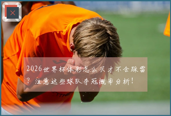 2026世界杯体彩怎么买才不会踩雷？注意这些球队夺冠概率分析！
