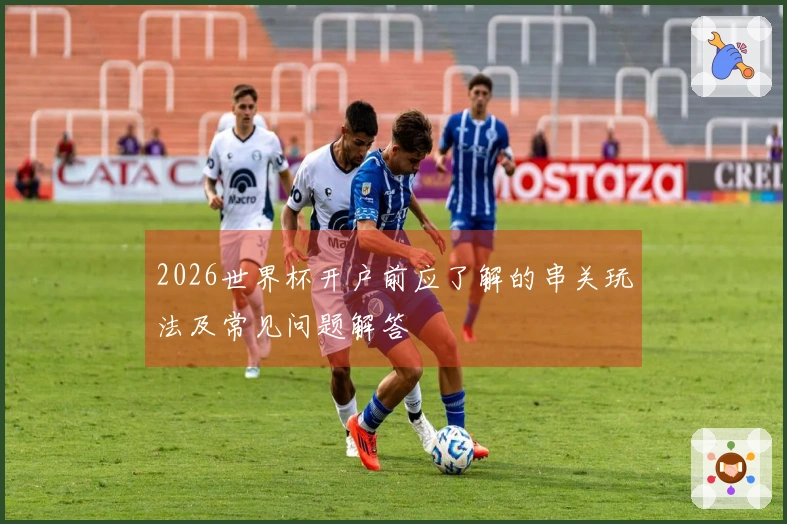 2026世界杯开户前应了解的串关玩法及常见问题解答