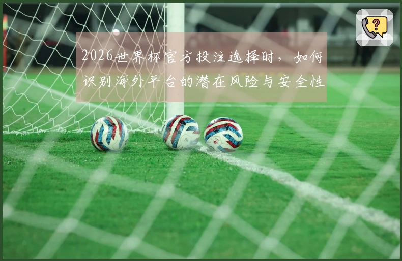 2026世界杯官方投注选择时，如何识别海外平台的潜在风险与安全性？